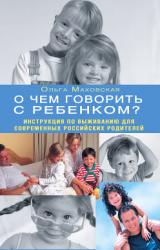 Книга О чем говорить с ребенком? Инструкция по выживанию для современных российских родителей
