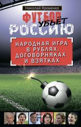 Книга Футбол убьет Россию. Народная игра в рублях, договорняках и взятках