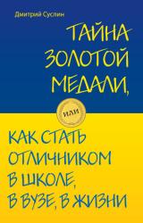 Книга Тайна золотой медали, или Как стать отличником в школе, в вузе и в жизни